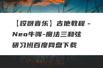 【哎呀音乐】吉他教程－Neo牛晖-魔法三和弦研习班百度网盘下载