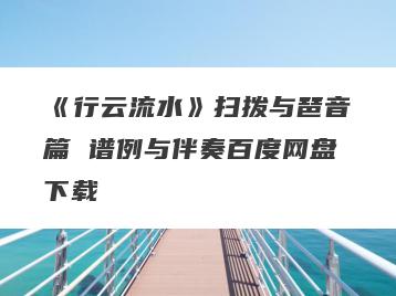 《行云流水》扫拨与琶音篇 谱例与伴奏百度网盘下载