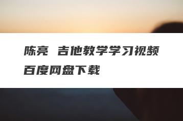 陈亮 吉他教学学习视频百度网盘下载