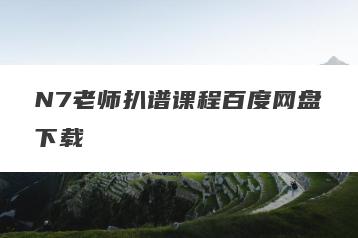N7老师扒谱课程百度网盘下载