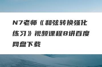 N7老师《和弦转换强化练习》视频课程8讲百度网盘下载