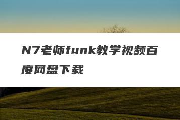 N7老师funk教学视频百度网盘下载
