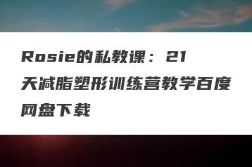 Rosie的私教课：21天减脂塑形训练营教学百度网盘下载