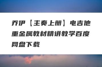 乔伊【主奏上册】电吉他重金属教材精讲教学百度网盘下载