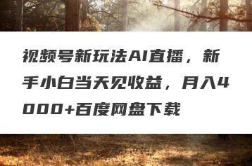 视频号新玩法AI直播，新手小白当天见收益，月入4000+百度网盘下载