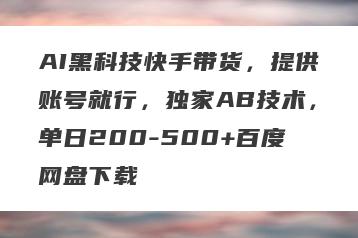 AI黑科技快手带货，提供账号就行，独家AB技术，单日200-500+百度网盘下载
