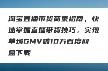 淘宝直播带货商家指南，快速掌握直播带货技巧，实现单场GMV破10万百度网盘下载