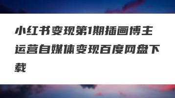 小红书变现第1期插画博主运营自媒体变现百度网盘下载