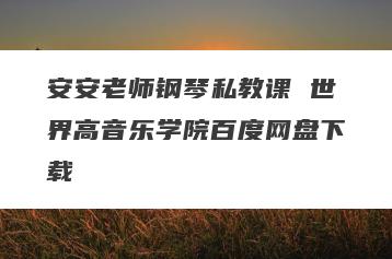 安安老师钢琴私教课 世界高音乐学院百度网盘下载