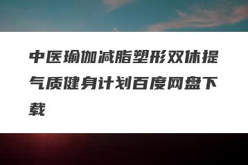 中医瑜伽减脂塑形双休提气质健身计划百度网盘下载
