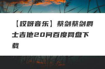 【哎呀音乐】蔡剑蔡剑爵士吉他20问百度网盘下载