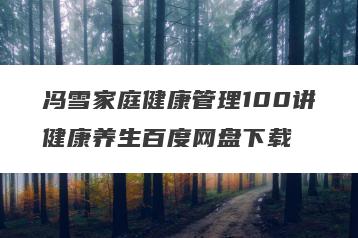 冯雪家庭健康管理100讲健康养生百度网盘下载