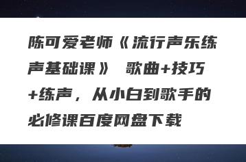 陈可爱老师《流行声乐练声基础课》 歌曲+技巧+练声，从小白到歌手的必修课百度网盘下载