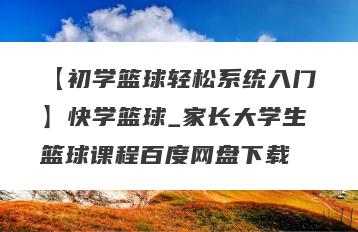 【初学篮球轻松系统入门】快学篮球_家长大学生篮球课程百度网盘下载