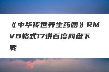 《中华传世养生药膳》RMVB格式17讲百度网盘下载