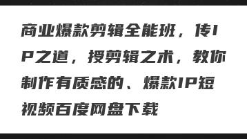 商业爆款剪辑全能班，传IP之道，授剪辑之术，教你制作有质感的、爆款IP短视频百度网盘下载