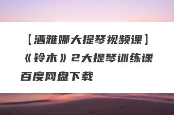 【洒雅娜大提琴视频课】《铃木》2大提琴训练课百度网盘下载