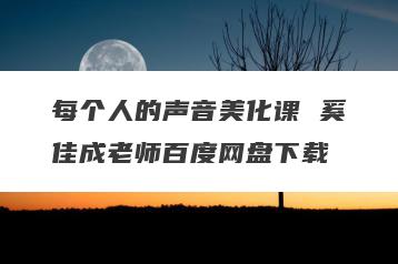 每个人的声音美化课 奚佳成老师百度网盘下载