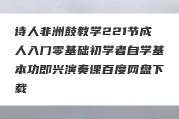 诗人非洲鼓教学221节成人入门零基础初学者自学基本功即兴演奏课百度网盘下载