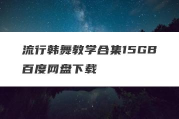 流行韩舞教学合集15GB百度网盘下载