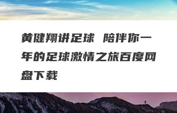 黄健翔讲足球 陪伴你一年的足球激情之旅百度网盘下载