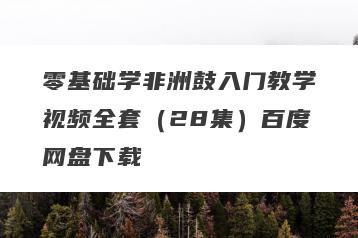 零基础学非洲鼓入门教学视频全套（28集）百度网盘下载