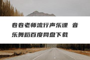 卷卷老师流行声乐课 音乐舞蹈百度网盘下载
