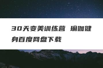 30天变美训练营 瑜伽健身百度网盘下载