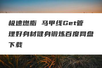 极速燃脂 马甲线Get管理好身材健身锻炼百度网盘下载
