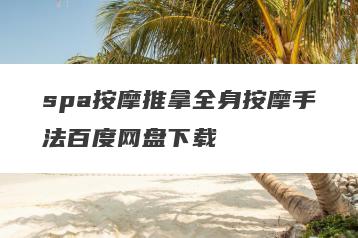 spa按摩推拿全身按摩手法百度网盘下载