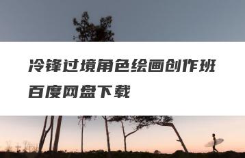 冷锋过境角色绘画创作班百度网盘下载