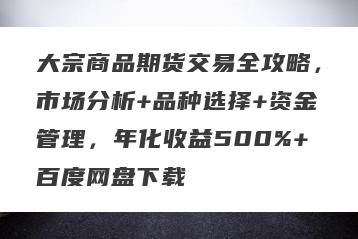 大宗商品期货交易全攻略，市场分析+品种选择+资金管理，年化收益500%+百度网盘下载