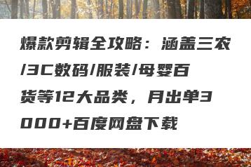 爆款剪辑全攻略：涵盖三农/3C数码/服装/母婴百货等12大品类，月出单3000+百度网盘下载