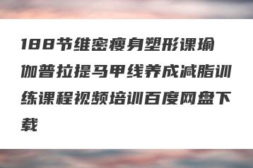 188节维密瘦身塑形课瑜伽普拉提马甲线养成减脂训练课程视频培训百度网盘下载