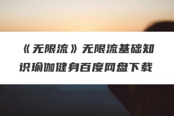 《无限流》无限流基础知识瑜伽健身百度网盘下载