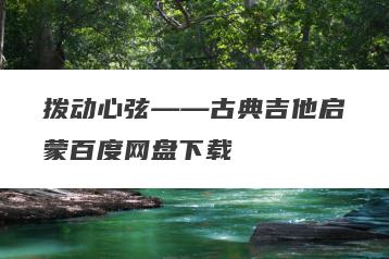 拨动心弦——古典吉他启蒙百度网盘下载