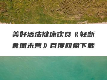 美好活法健康饮食《轻断食周末营》百度网盘下载