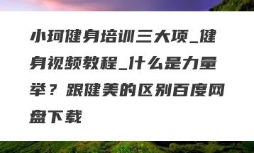 小珂健身培训三大项_健身视频教程_什么是力量举？跟健美的区别百度网盘下载