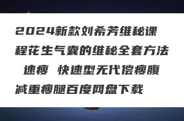 2024新款刘希芳维秘课程花生气囊的维秘全套方法 速瘦 快速型无代偿瘦腹减重瘦腿百度网盘下载