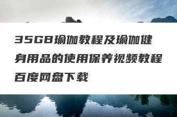 35GB瑜伽教程及瑜伽健身用品的使用保养视频教程百度网盘下载