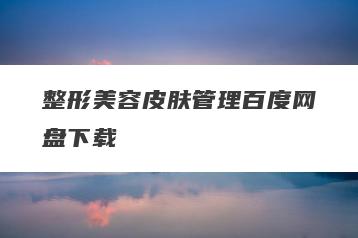 整形美容皮肤管理百度网盘下载