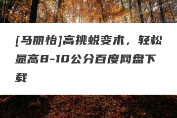 [马丽怡]高挑蜕变术，轻松显高8-10公分百度网盘下载