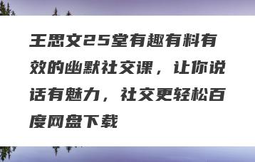 王思文25堂有趣有料有效的幽默社交课，让你说话有魅力，社交更轻松百度网盘下载