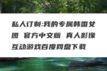 私人订制:我的专属韩国女团 官方中文版 真人影像互动游戏百度网盘下载