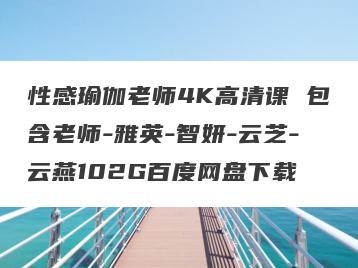 性感瑜伽老师4K高清课 包含老师-雅英-智妍-云芝-云燕102G百度网盘下载