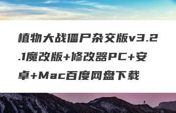 植物大战僵尸杂交版v3.2.1魔改版+修改器PC+安卓+Mac百度网盘下载