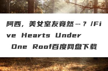 阿西, 美女室友竟然…？/Five Hearts Under One Roof百度网盘下载