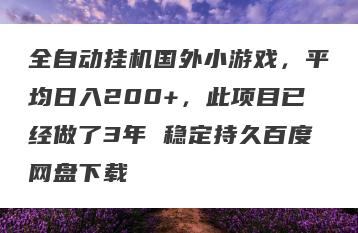 全自动挂机国外小游戏，平均日入200+，此项目已经做了3年 稳定持久百度网盘下载