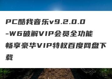 PC酷我音乐v9.2.0.0-W6破解VIP会员全功能 畅享豪华VIP特权百度网盘下载