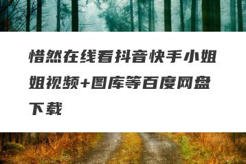 惜然在线看抖音快手小姐姐视频+图库等百度网盘下载